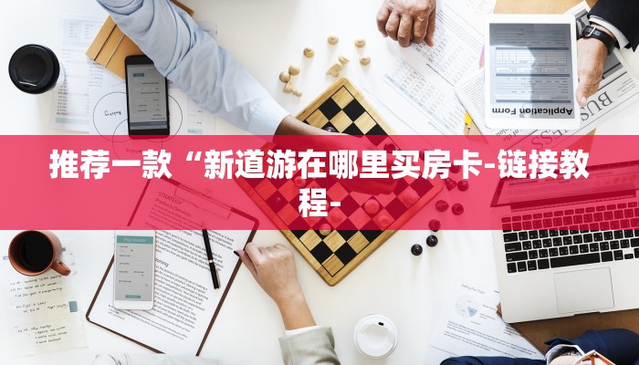 推荐一款“新道游在哪里买房卡-链接教程- 推荐一款“新道游在哪里买房卡-链接教程-