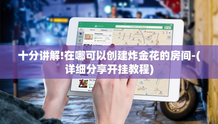 十分讲解!在哪可以创建炸金花的房间-(详细分享开挂教程)