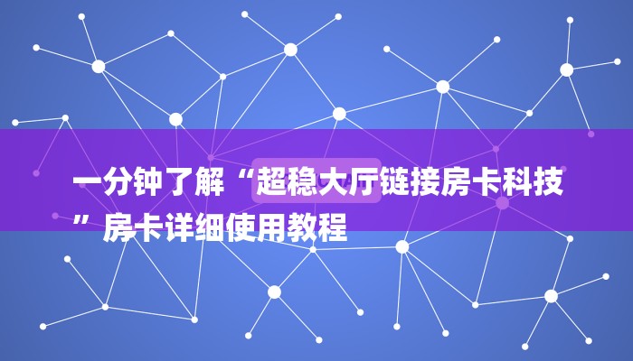 一分钟了解“超稳大厅链接房卡科技
”房卡详细使用教程 一分钟了解“超稳大厅链接房卡科技
”房卡详细使用教程