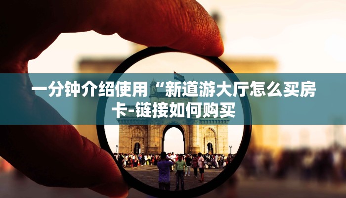 一分钟介绍使用“新道游大厅怎么买房卡-链接如何购买