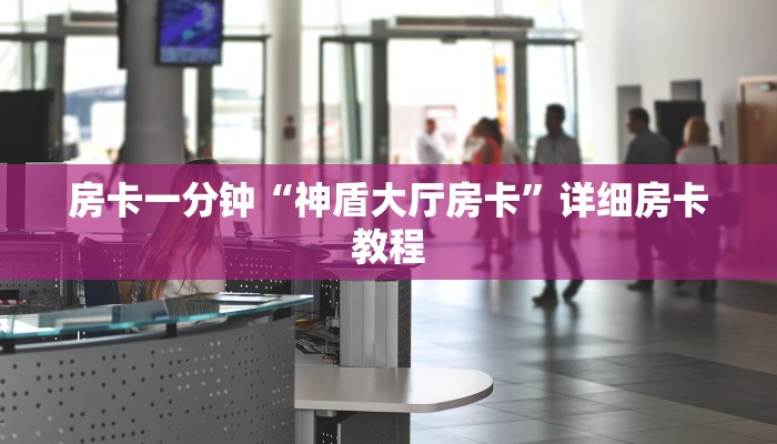 房卡一分钟“神盾大厅房卡”详细房卡教程