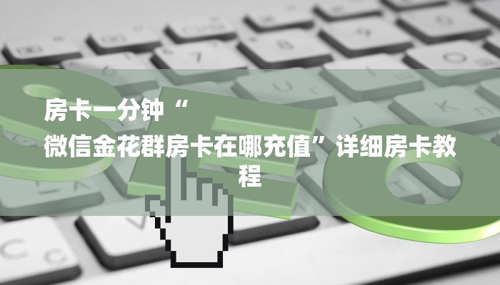 房卡一分钟“
微信金花群房卡在哪充值”详细房卡教程 房卡一分钟“
微信金花群房卡在哪充值”详细房卡教程