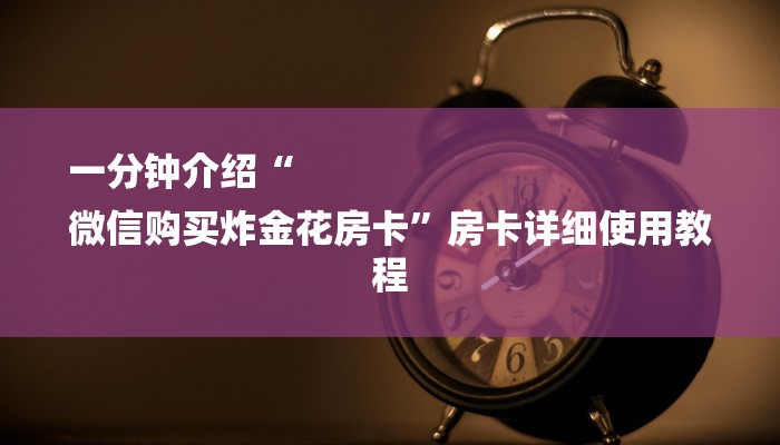 一分钟介绍“
微信购买炸金花房卡”房卡详细使用教程 一分钟介绍“
微信购买炸金花房卡”房卡详细使用教程
