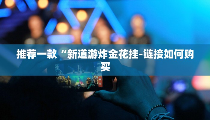 推荐一款“新道游炸金花挂-链接如何购买