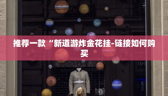 推荐一款“新道游炸金花挂-链接如何购买 推荐一款“新道游炸金花挂-链接如何购买