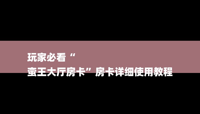玩家必知微信斗牛大厅链接房卡-购买房卡介绍 玩家必知微信斗牛大厅链接房卡-购买房卡介绍