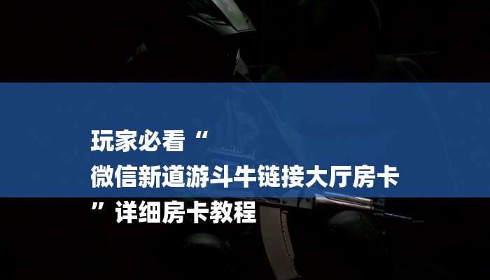 玩家必看“
微信新道游斗牛链接大厅房卡
”详细房卡教程 玩家必看“
微信新道游斗牛链接大厅房卡
”详细房卡教程