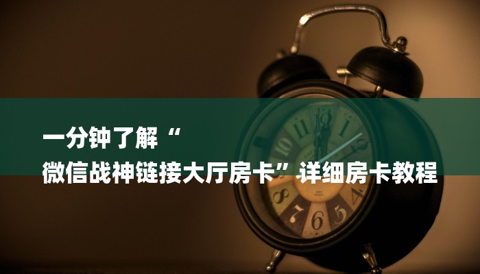 一分钟了解“
微信战神链接大厅房卡”详细房卡教程 一分钟了解“
微信战神链接大厅房卡”详细房卡教程
