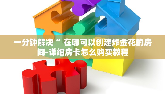 一分钟解决 ”在哪可以创建炸金花的房间-详细房卡怎么购买教程 一分钟解决 ”在哪可以创建炸金花的房间-详细房卡怎么购买教程