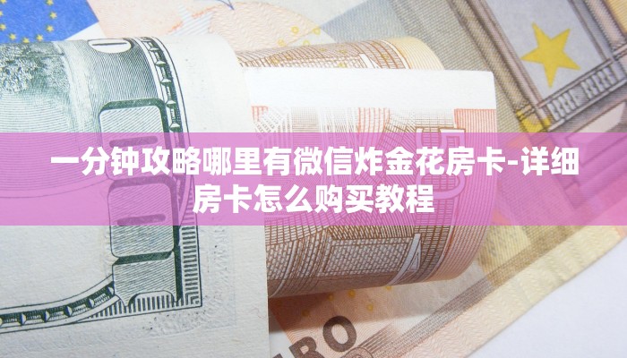 一分钟攻略哪里有微信炸金花房卡-详细房卡怎么购买教程