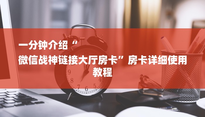 一分钟介绍“
微信战神链接大厅房卡”房卡详细使用教程 一分钟介绍“
微信战神链接大厅房卡”房卡详细使用教程