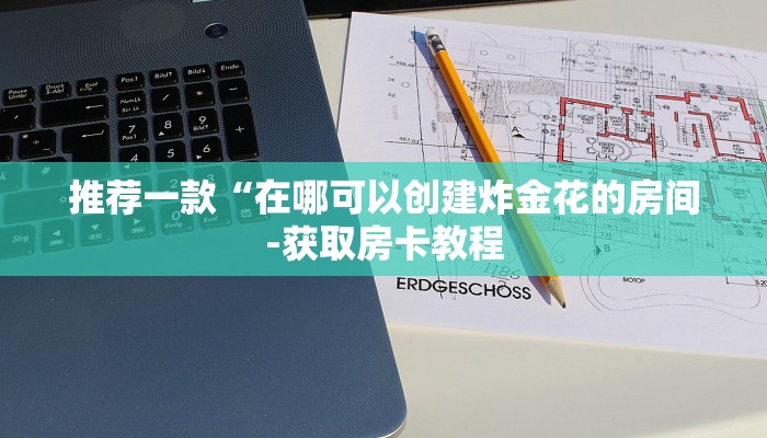 推荐一款“在哪可以创建炸金花的房间-获取房卡教程