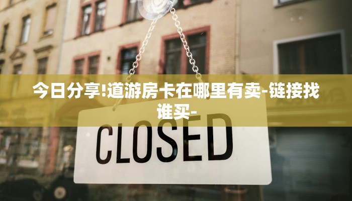 今日分享!道游房卡在哪里有卖-链接找谁买-