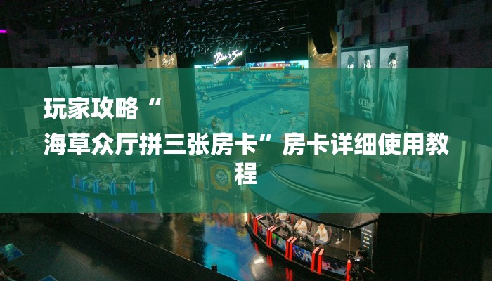 玩家攻略“
海草众厅拼三张房卡”房卡详细使用教程 玩家攻略“
海草众厅拼三张房卡”房卡详细使用教程