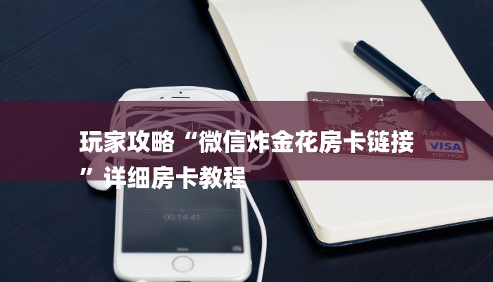 玩家攻略“微信炸金花房卡链接
”详细房卡教程 玩家攻略“微信炸金花房卡链接
”详细房卡教程