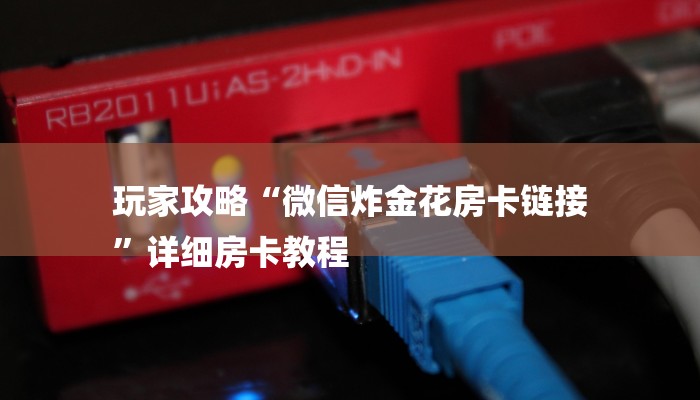 玩家攻略“微信炸金花房卡链接
”详细房卡教程 玩家攻略“微信炸金花房卡链接
”详细房卡教程