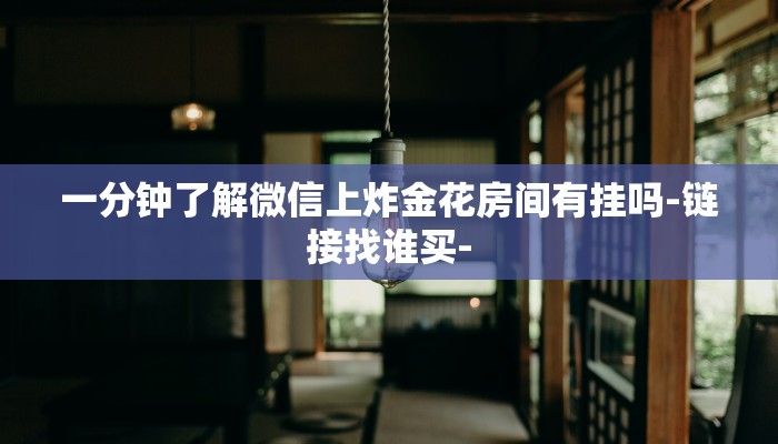 一分钟了解微信上炸金花房间有挂吗-链接找谁买-