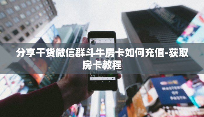 分享干货微信群斗牛房卡如何充值-获取房卡教程