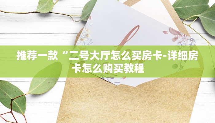 推荐一款“二号大厅怎么买房卡-详细房卡怎么购买教程