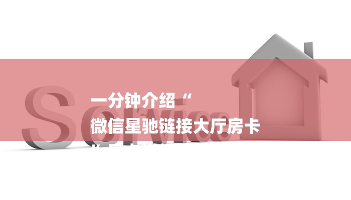 一分钟介绍“
微信星驰链接大厅房卡
”房卡详细使用教程 一分钟介绍“
微信星驰链接大厅房卡
”房卡详细使用教程