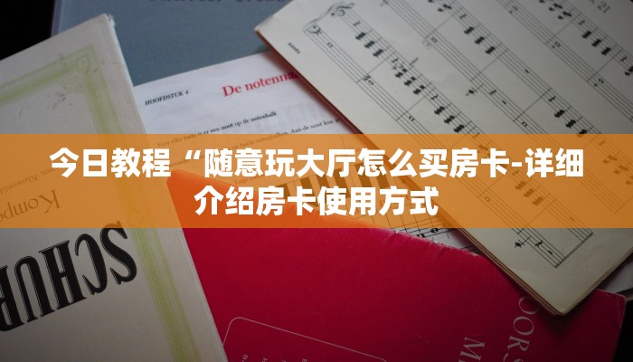 今日教程“随意玩大厅怎么买房卡-详细介绍房卡使用方式 今日教程“随意玩大厅怎么买房卡-详细介绍房卡使用方式