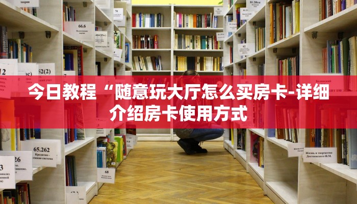 今日教程“随意玩大厅怎么买房卡-详细介绍房卡使用方式 今日教程“随意玩大厅怎么买房卡-详细介绍房卡使用方式