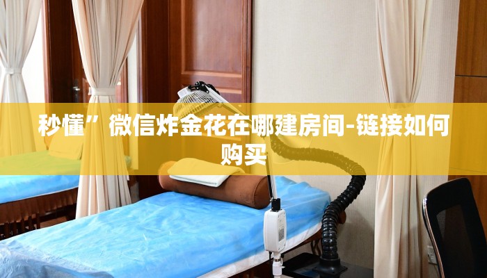 秒懂”微信炸金花在哪建房间-链接如何购买 秒懂”微信炸金花在哪建房间-链接如何购买