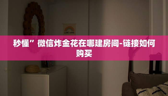 秒懂”微信炸金花在哪建房间-链接如何购买 秒懂”微信炸金花在哪建房间-链接如何购买