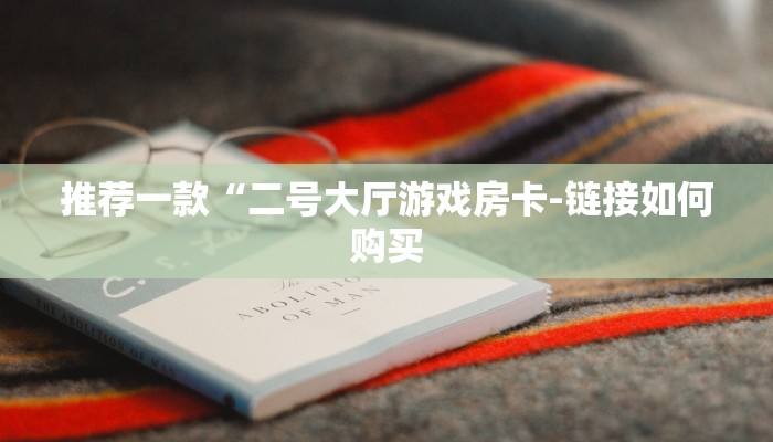 推荐一款“二号大厅游戏房卡-链接如何购买