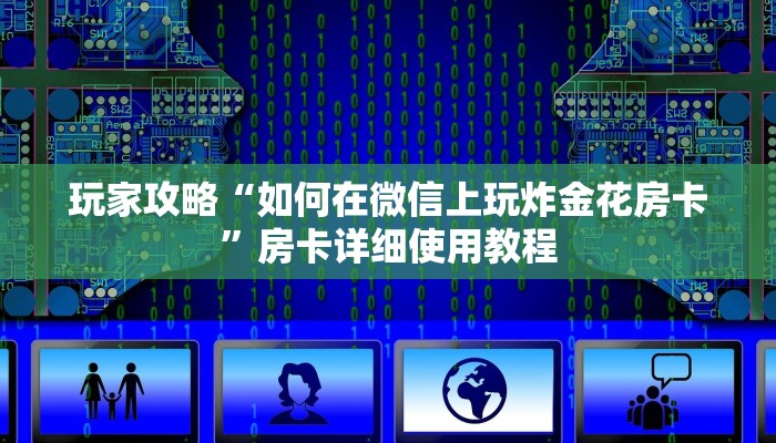 玩家攻略“如何在微信上玩炸金花房卡”房卡详细使用教程 玩家攻略“如何在微信上玩炸金花房卡”房卡详细使用教程