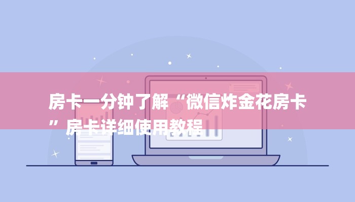 房卡一分钟了解“微信炸金花房卡
”房卡详细使用教程 房卡一分钟了解“微信炸金花房卡
”房卡详细使用教程