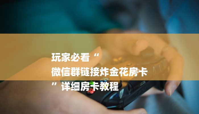 玩家必看“
微信群链接炸金花房卡
”详细房卡教程 玩家必看“
微信群链接炸金花房卡
”详细房卡教程