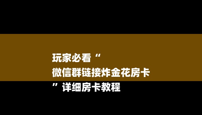 玩家必看“
微信群链接炸金花房卡
”详细房卡教程 玩家必看“
微信群链接炸金花房卡
”详细房卡教程