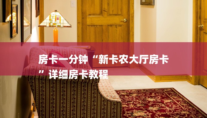 房卡一分钟“新卡农大厅房卡
”详细房卡教程 房卡一分钟“新卡农大厅房卡
”详细房卡教程