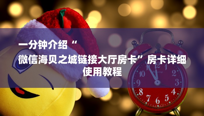 一分钟介绍“
微信海贝之城链接大厅房卡”房卡详细使用教程 一分钟介绍“
微信海贝之城链接大厅房卡”房卡详细使用教程