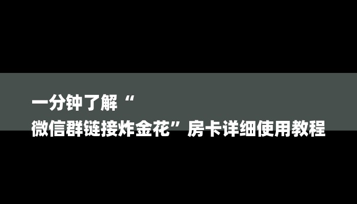 一分钟了解“
微信群链接炸金花”房卡详细使用教程 一分钟了解“
微信群链接炸金花”房卡详细使用教程