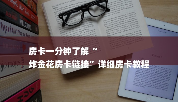 房卡一分钟了解“
炸金花房卡链接”详细房卡教程 房卡一分钟了解“
炸金花房卡链接”详细房卡教程