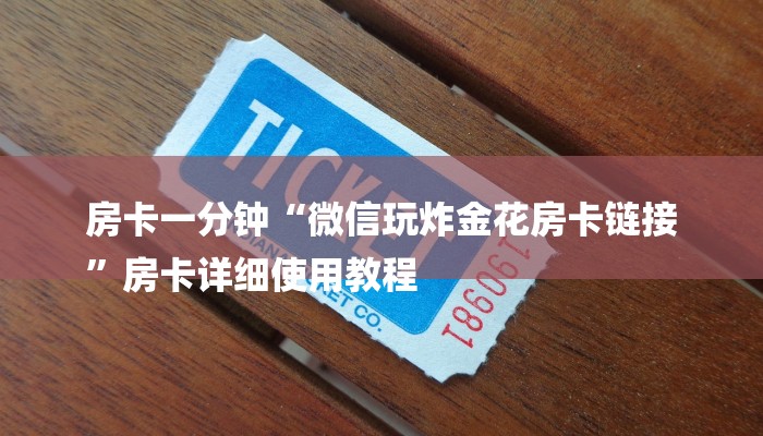房卡一分钟“微信玩炸金花房卡链接
”房卡详细使用教程 房卡一分钟“微信玩炸金花房卡链接
”房卡详细使用教程