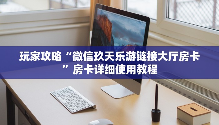 玩家攻略“微信玖天乐游链接大厅房卡”房卡详细使用教程