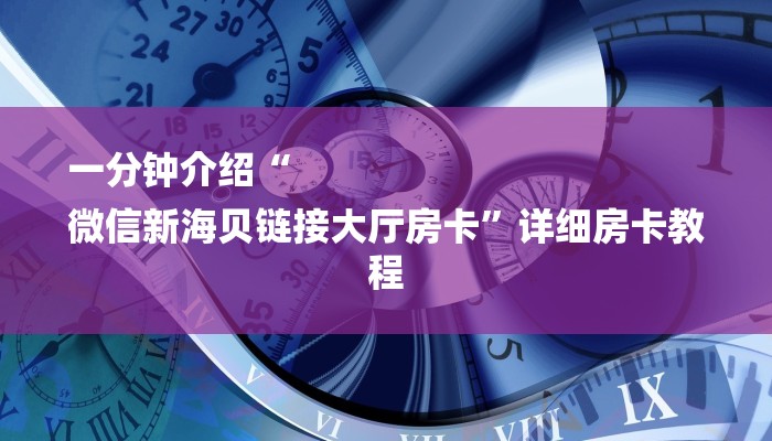 一分钟介绍“
微信新海贝链接大厅房卡”详细房卡教程 一分钟介绍“
微信新海贝链接大厅房卡”详细房卡教程