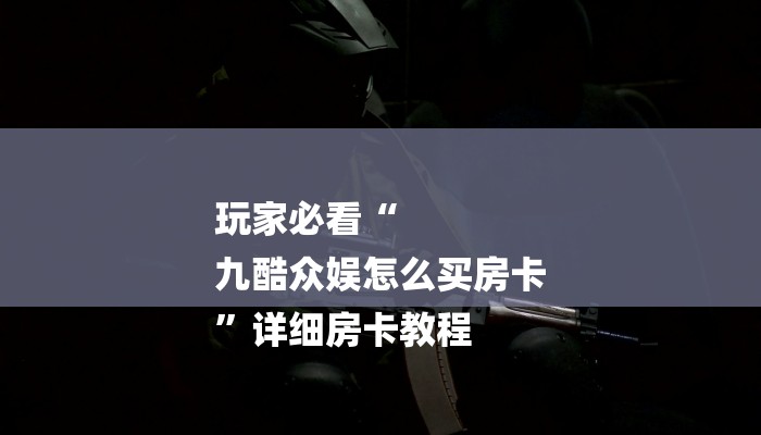玩家必看“
九酷众娱怎么买房卡
”详细房卡教程 玩家必看“
九酷众娱怎么买房卡
”详细房卡教程
