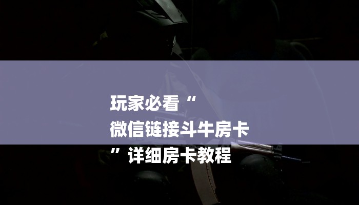 玩家必看“
微信链接斗牛房卡
”详细房卡教程 玩家必看“
微信链接斗牛房卡
”详细房卡教程