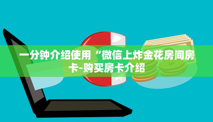 一分钟介绍使用“微信上炸金花房间房卡-购买房卡介绍 一分钟介绍使用“微信上炸金花房间房卡-购买房卡介绍