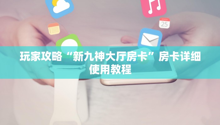 玩家攻略“新九神大厅房卡”房卡详细使用教程