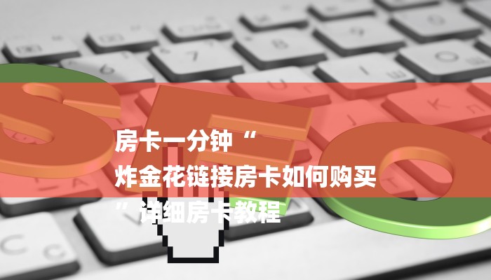 房卡一分钟“
炸金花链接房卡如何购买
”详细房卡教程