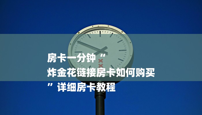 房卡一分钟“
炸金花链接房卡如何购买
”详细房卡教程