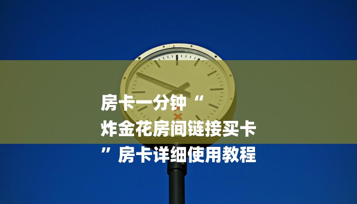 房卡一分钟“
炸金花房间链接买卡
”房卡详细使用教程