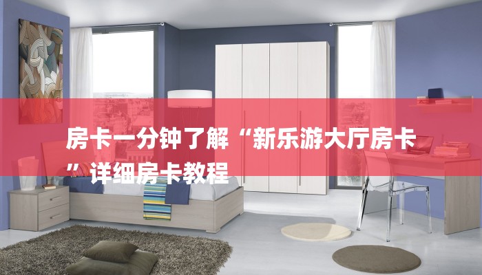 房卡一分钟了解“新乐游大厅房卡
”详细房卡教程 房卡一分钟了解“新乐游大厅房卡
”详细房卡教程