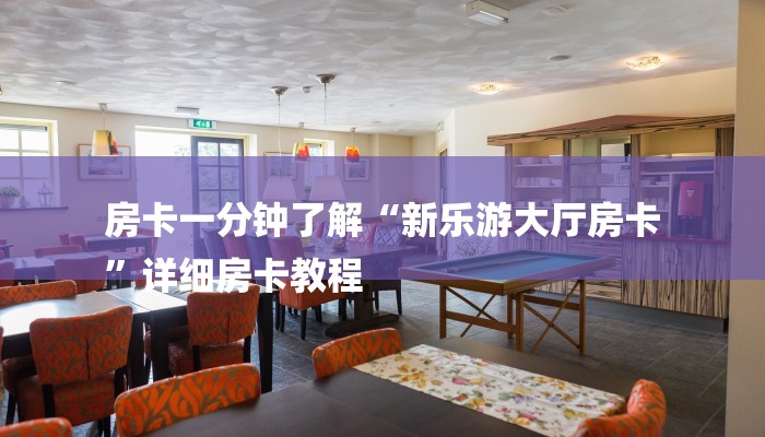 房卡一分钟了解“新乐游大厅房卡
”详细房卡教程 房卡一分钟了解“新乐游大厅房卡
”详细房卡教程