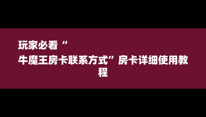 玩家必看“
牛魔王房卡联系方式”房卡详细使用教程 玩家必看“
牛魔王房卡联系方式”房卡详细使用教程